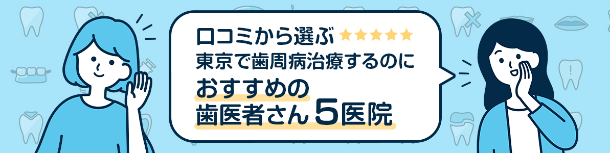 【口コミから選ぶ】東京で歯周病治療するのにおすすめの歯医者さん5医院